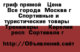 гриф прямой › Цена ­ 700 - Все города, Москва г. Спортивные и туристические товары » Тренажеры   . Карелия респ.,Сортавала г.
